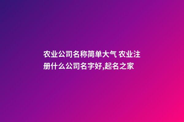 农业公司名称简单大气 农业注册什么公司名字好,起名之家-第1张-公司起名-玄机派